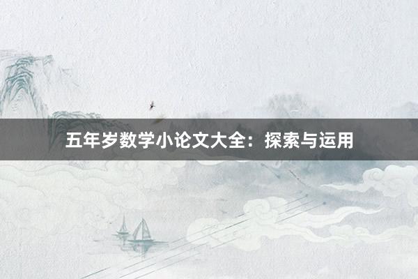 五年岁数学小论文大全：探索与运用