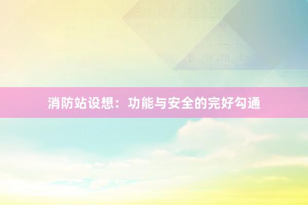 消防站设想：功能与安全的完好勾通