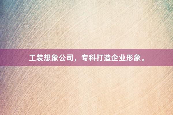 工装想象公司，专科打造企业形象。