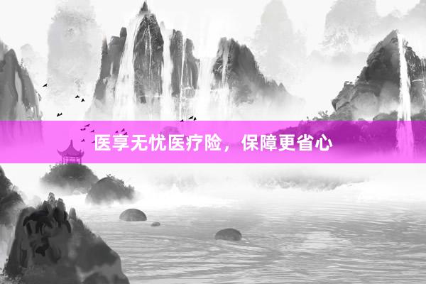 医享无忧医疗险，保障更省心