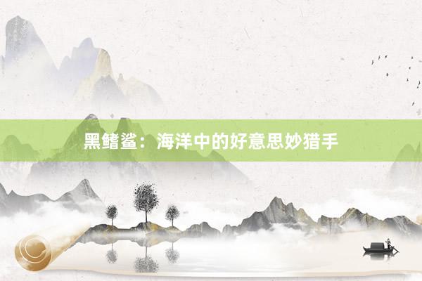 黑鳍鲨：海洋中的好意思妙猎手